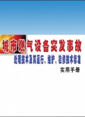 城市燃氣設備突發(fā)事故處理技術(shù)及其運行、維護、檢修技術(shù)標準實用手冊